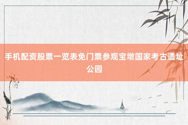 手机配资股票一览表免门票参观宝墩国家考古遗址公园