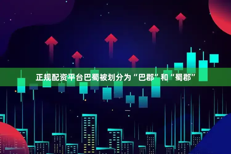 正规配资平台巴蜀被划分为“巴郡”和“蜀郡”