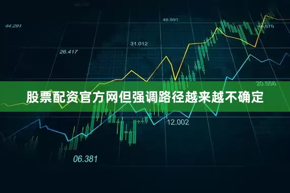 股票配资官方网但强调路径越来越不确定
