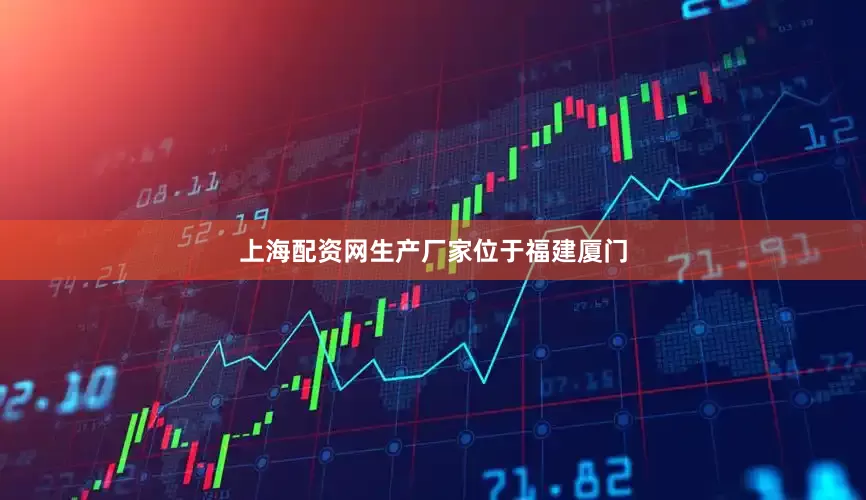上海配资网生产厂家位于福建厦门