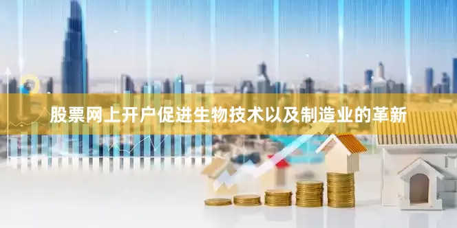 股票网上开户促进生物技术以及制造业的革新