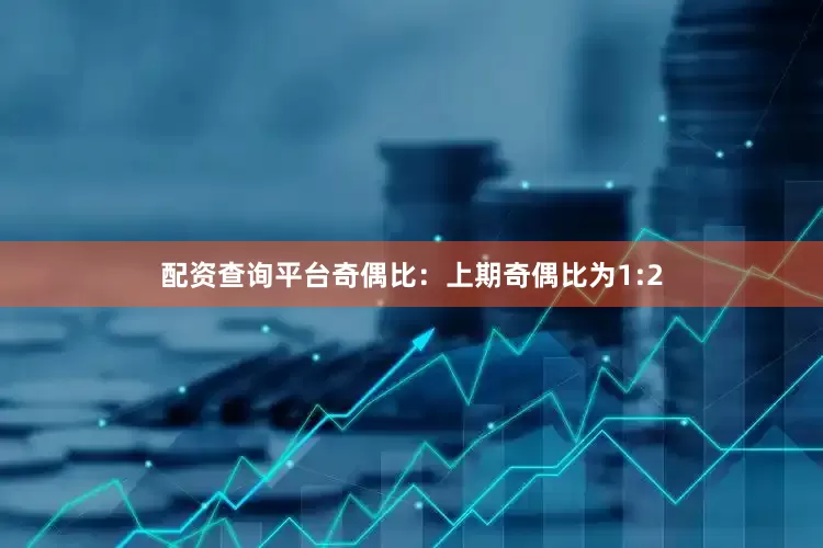 配资查询平台　　　　奇偶比：上期奇偶比为1:2