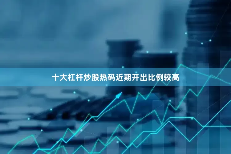 十大杠杆炒股热码近期开出比例较高