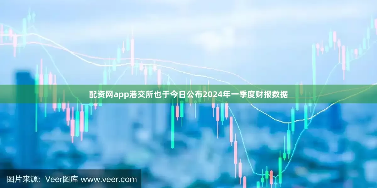 配资网app港交所也于今日公布2024年一季度财报数据