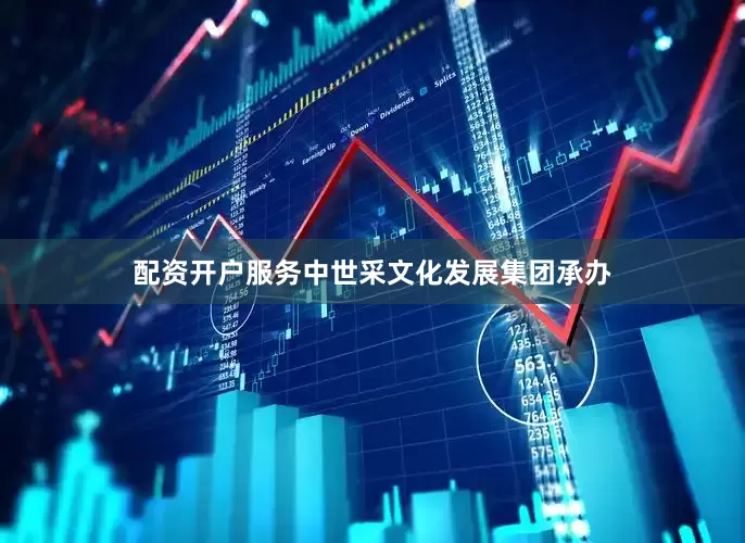 配资开户服务中世采文化发展集团承办