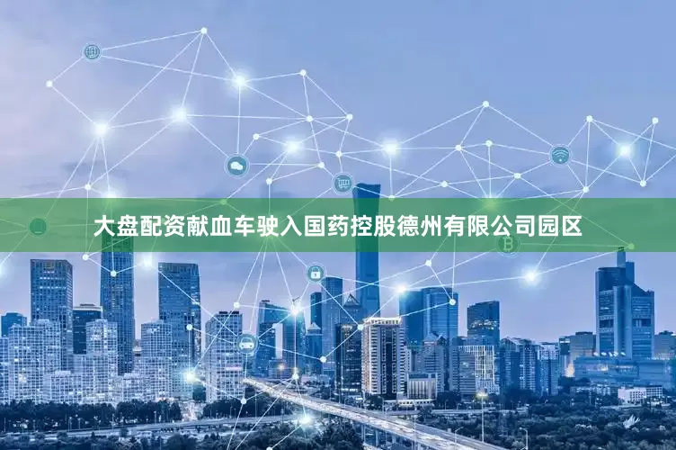 大盘配资献血车驶入国药控股德州有限公司园区