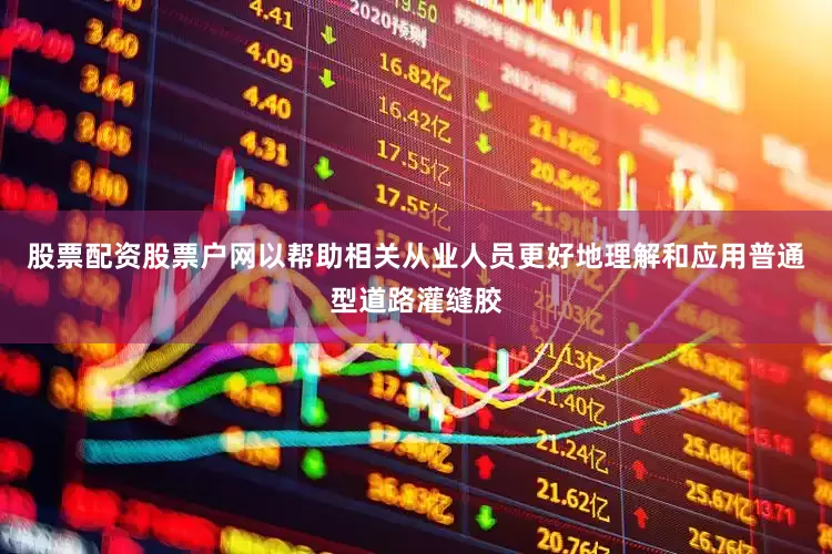 股票配资股票户网以帮助相关从业人员更好地理解和应用普通型道路灌缝胶