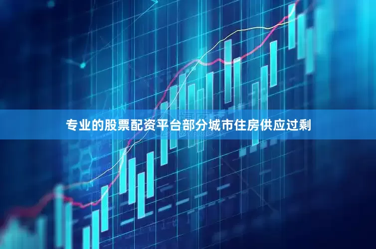 专业的股票配资平台部分城市住房供应过剩