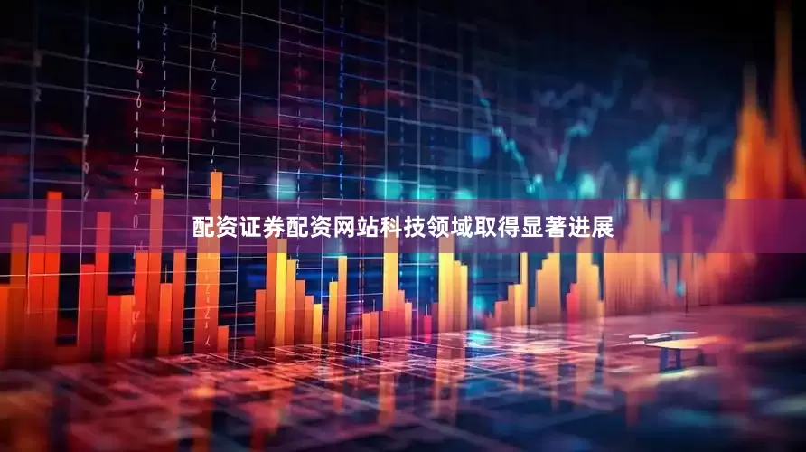 配资证券配资网站科技领域取得显著进展