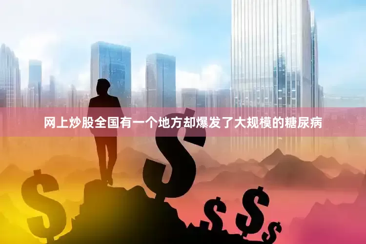 网上炒股全国有一个地方却爆发了大规模的糖尿病