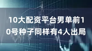 10大配资平台男单前10号种子同样有4人出局