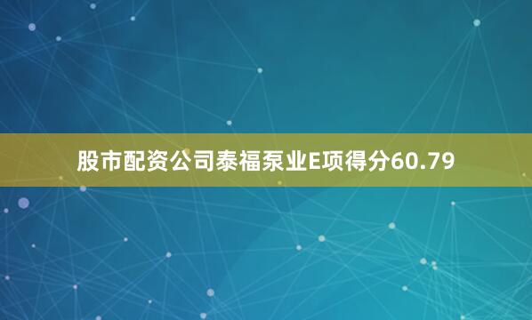 股市配资公司泰福泵业E项得分60.79