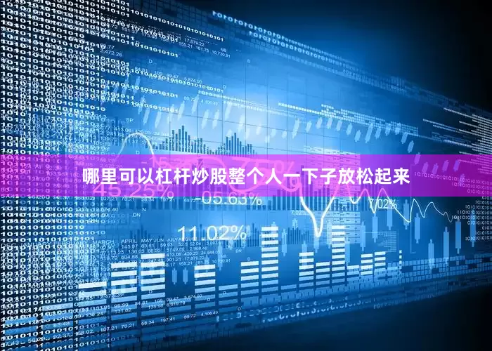 哪里可以杠杆炒股整个人一下子放松起来