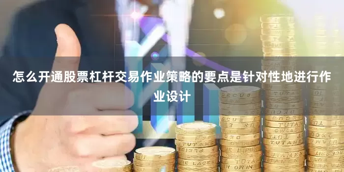 怎么开通股票杠杆交易作业策略的要点是针对性地进行作业设计