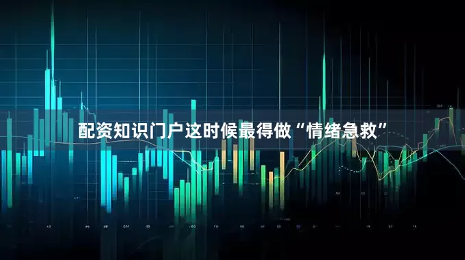 配资知识门户这时候最得做“情绪急救”