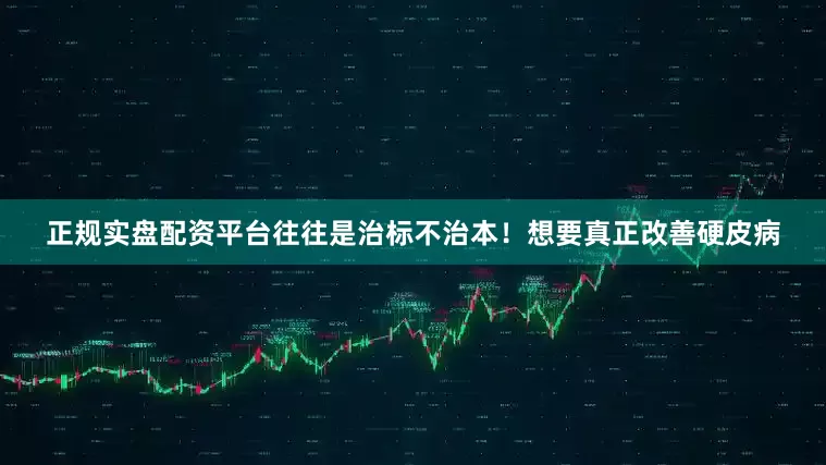 正规实盘配资平台往往是治标不治本！想要真正改善硬皮病