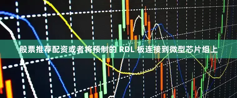 股票推荐配资或者将预制的 RDL 板连接到微型芯片组上
