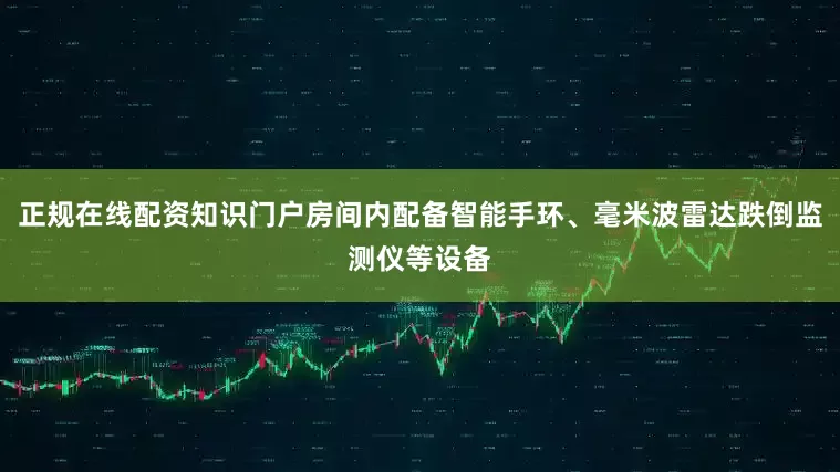 正规在线配资知识门户房间内配备智能手环、毫米波雷达跌倒监测仪等设备
