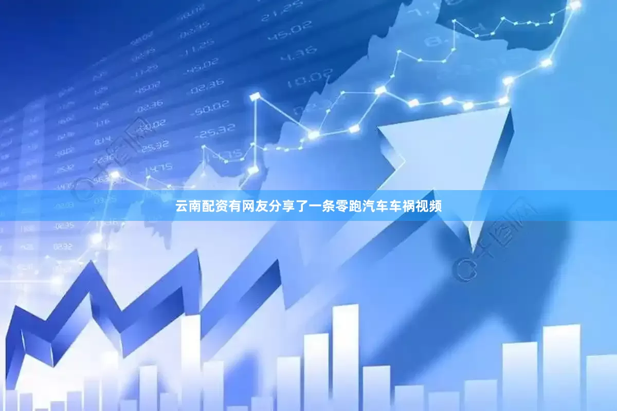 云南配资有网友分享了一条零跑汽车车祸视频
