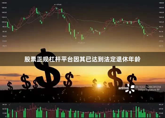 股票正规杠杆平台因其已达到法定退休年龄