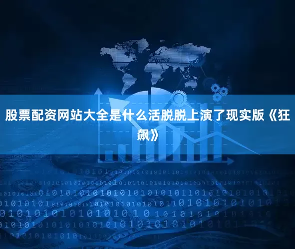 股票配资网站大全是什么活脱脱上演了现实版《狂飙》