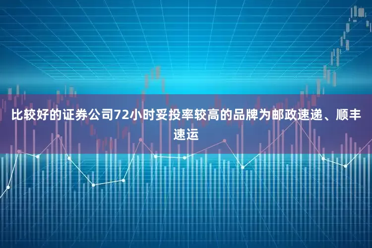 比较好的证券公司72小时妥投率较高的品牌为邮政速递、顺丰速运