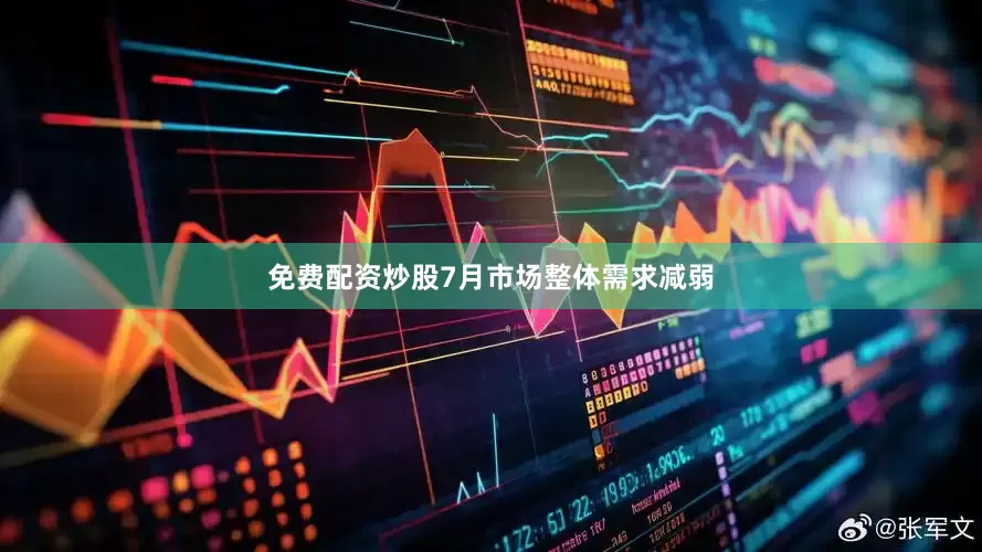 免费配资炒股7月市场整体需求减弱