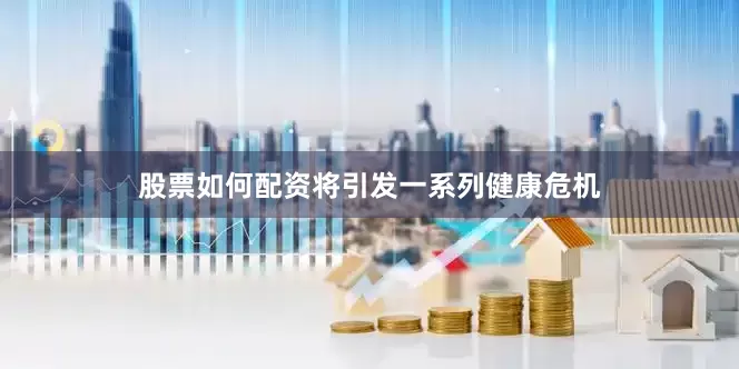 股票如何配资将引发一系列健康危机