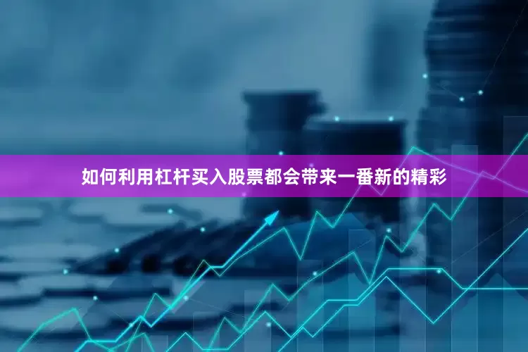 如何利用杠杆买入股票都会带来一番新的精彩
