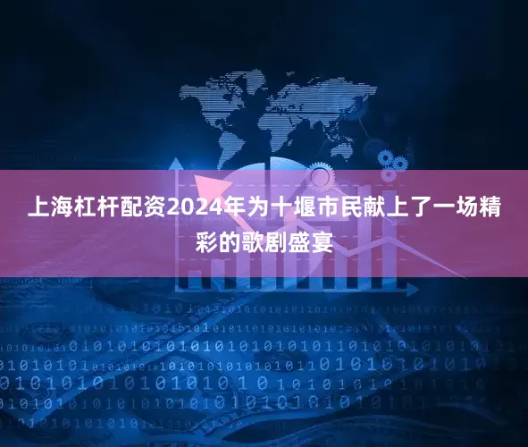 上海杠杆配资2024年为十堰市民献上了一场精彩的歌剧盛宴