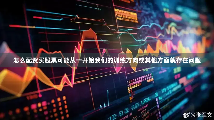 怎么配资买股票可能从一开始我们的训练方向或其他方面就存在问题