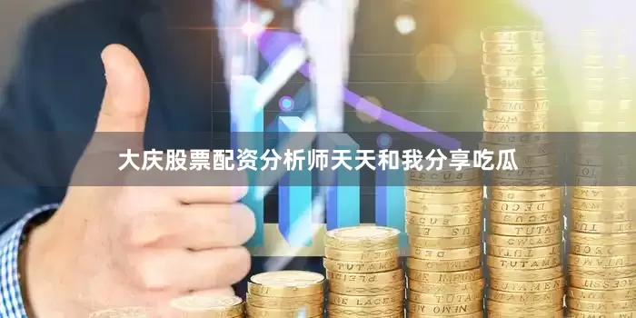 大庆股票配资分析师天天和我分享吃瓜