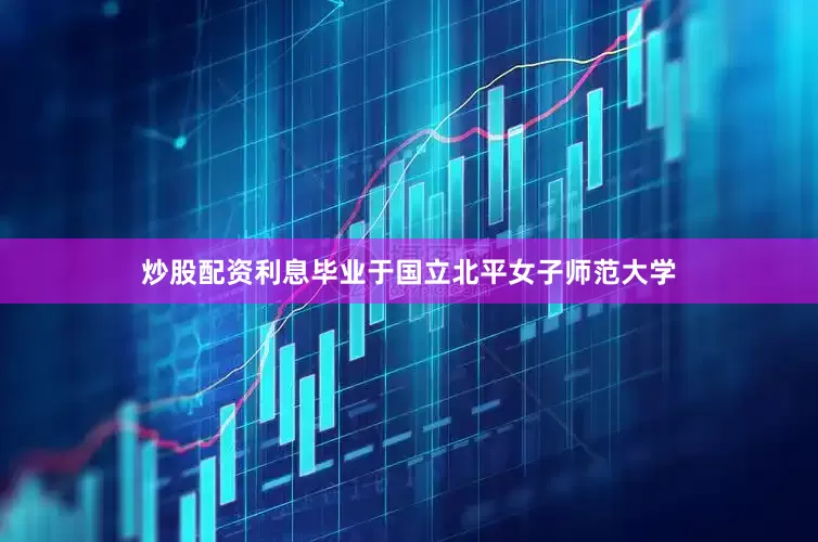 炒股配资利息毕业于国立北平女子师范大学