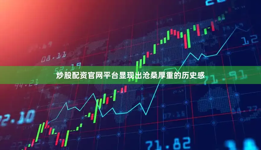 炒股配资官网平台显现出沧桑厚重的历史感