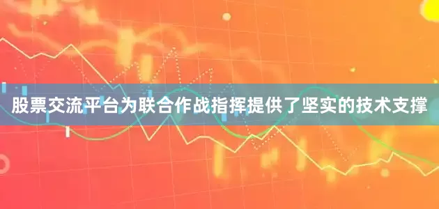 股票交流平台为联合作战指挥提供了坚实的技术支撑