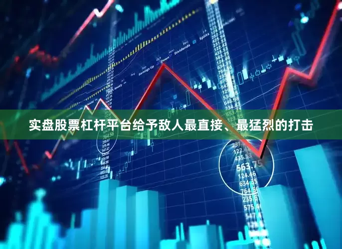 实盘股票杠杆平台给予敌人最直接、最猛烈的打击