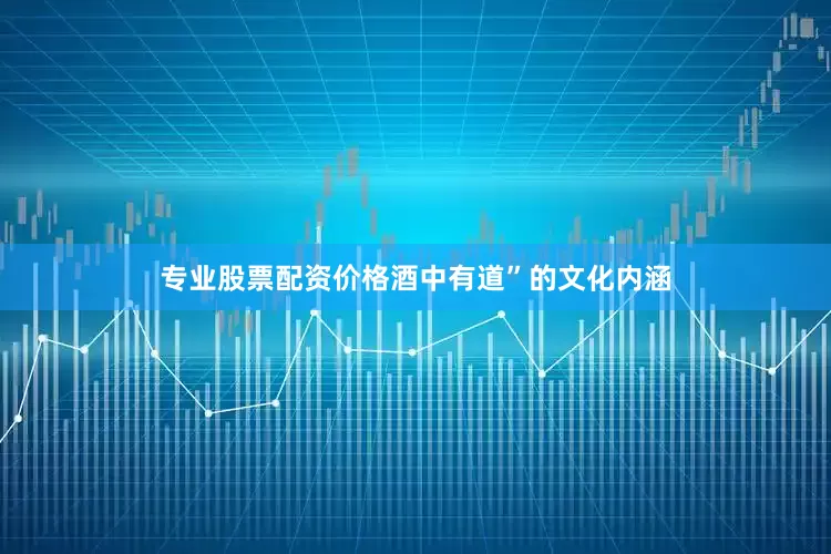 专业股票配资价格酒中有道”的文化内涵
