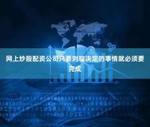 网上炒股配资公司只要刘璇决定的事情就必须要完成