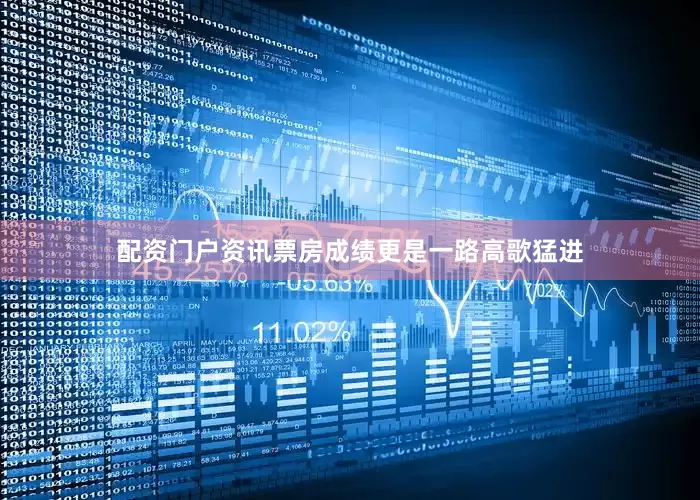配资门户资讯票房成绩更是一路高歌猛进