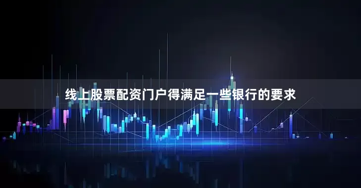 线上股票配资门户得满足一些银行的要求
