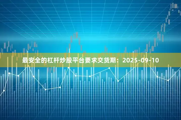 最安全的杠杆炒股平台要求交货期：2025-09-10