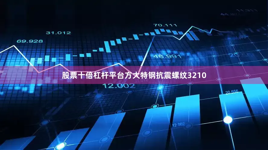 股票十倍杠杆平台方大特钢抗震螺纹3210
