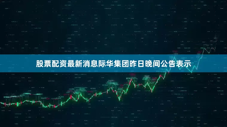 股票配资最新消息际华集团昨日晚间公告表示