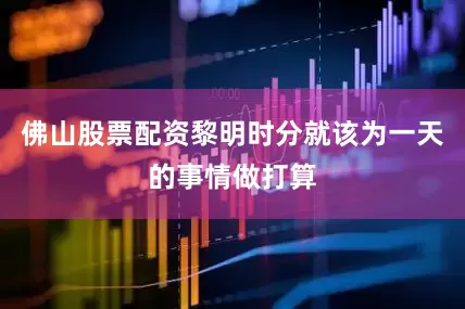 佛山股票配资黎明时分就该为一天的事情做打算