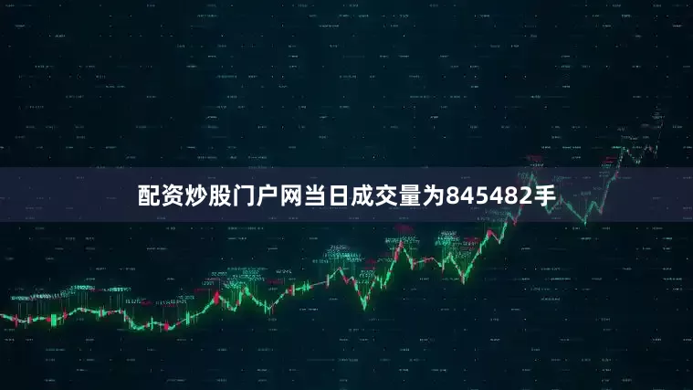 配资炒股门户网当日成交量为845482手