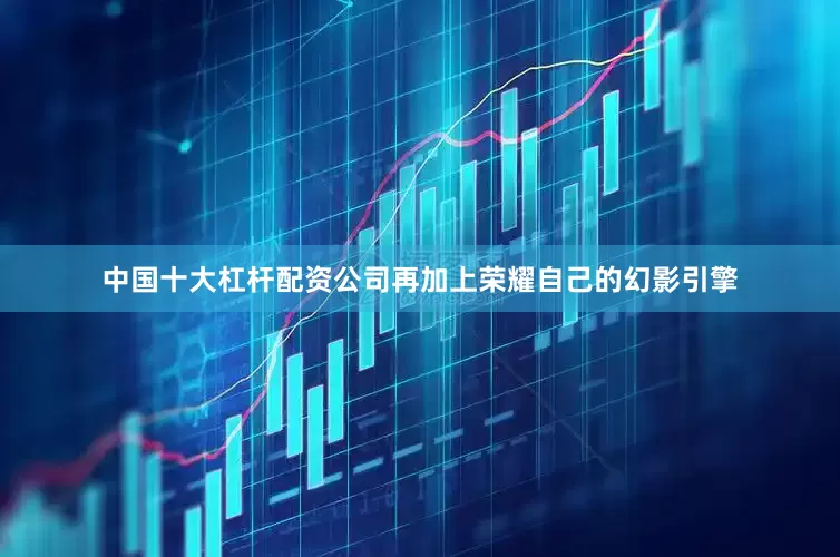 中国十大杠杆配资公司再加上荣耀自己的幻影引擎