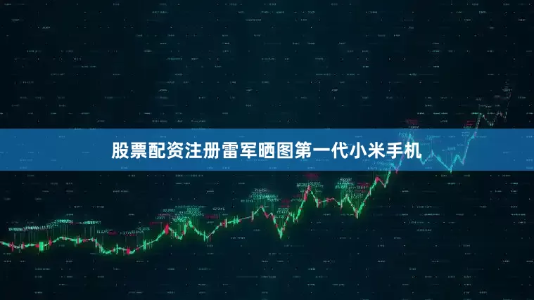 股票配资注册雷军晒图第一代小米手机